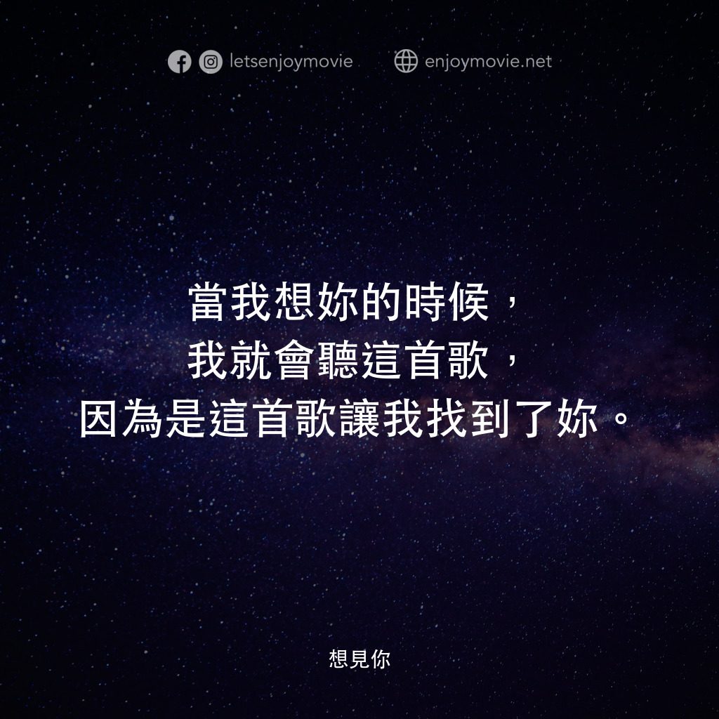 想見你電影對白：當我想妳的時候，我就會聽這首歌，因為是這首歌讓我找到了妳。