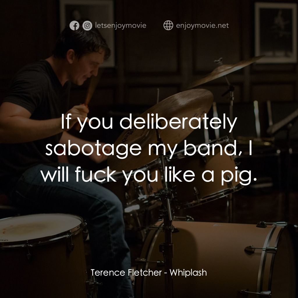 進擊的鼓手電影對白：Terence Fletcher: If you deliberately sabotage my band, I will fuck you like a pi