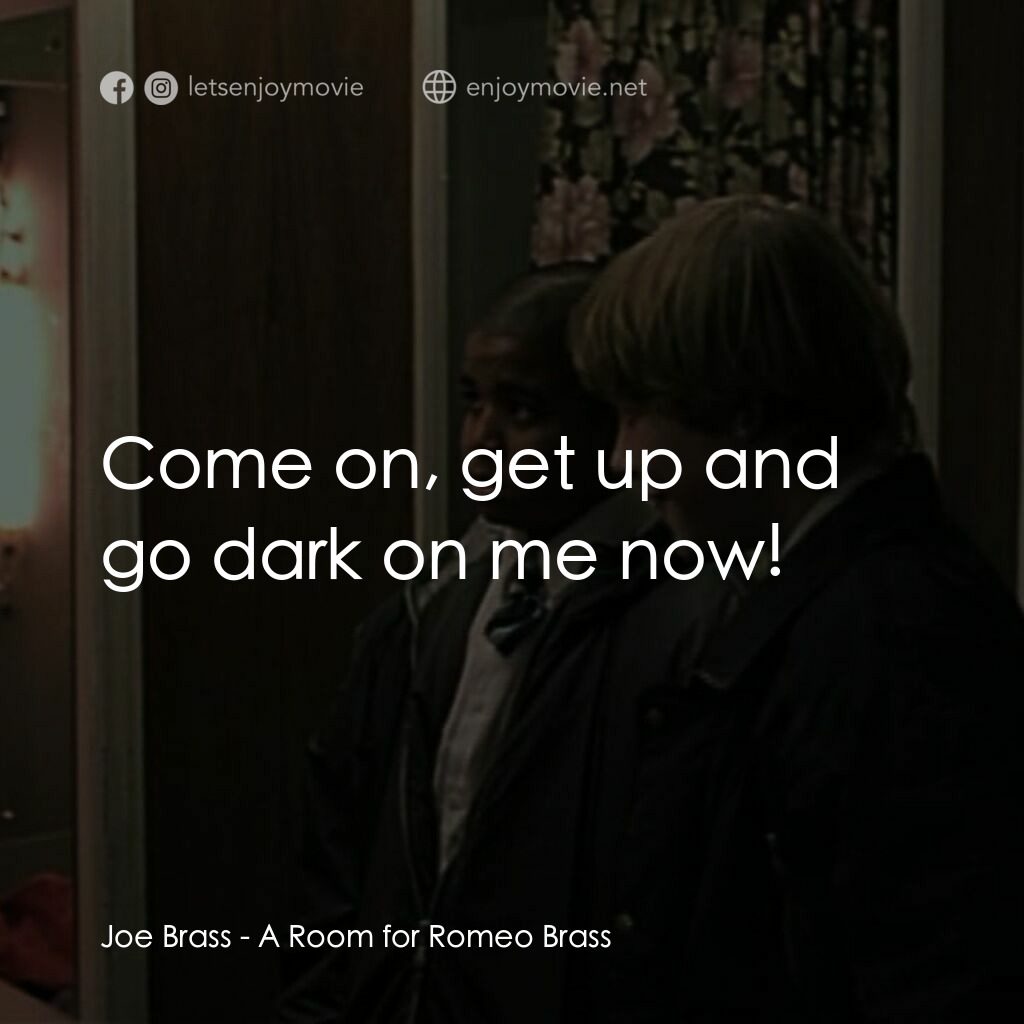 羅密歐·布拉斯的房間電影對白：Joe Brass:  Come on, get up and go dark on me now!