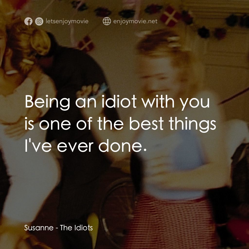 白痴經典對白：Susanne: Being an idiot with you is one of the best things I've ever done.