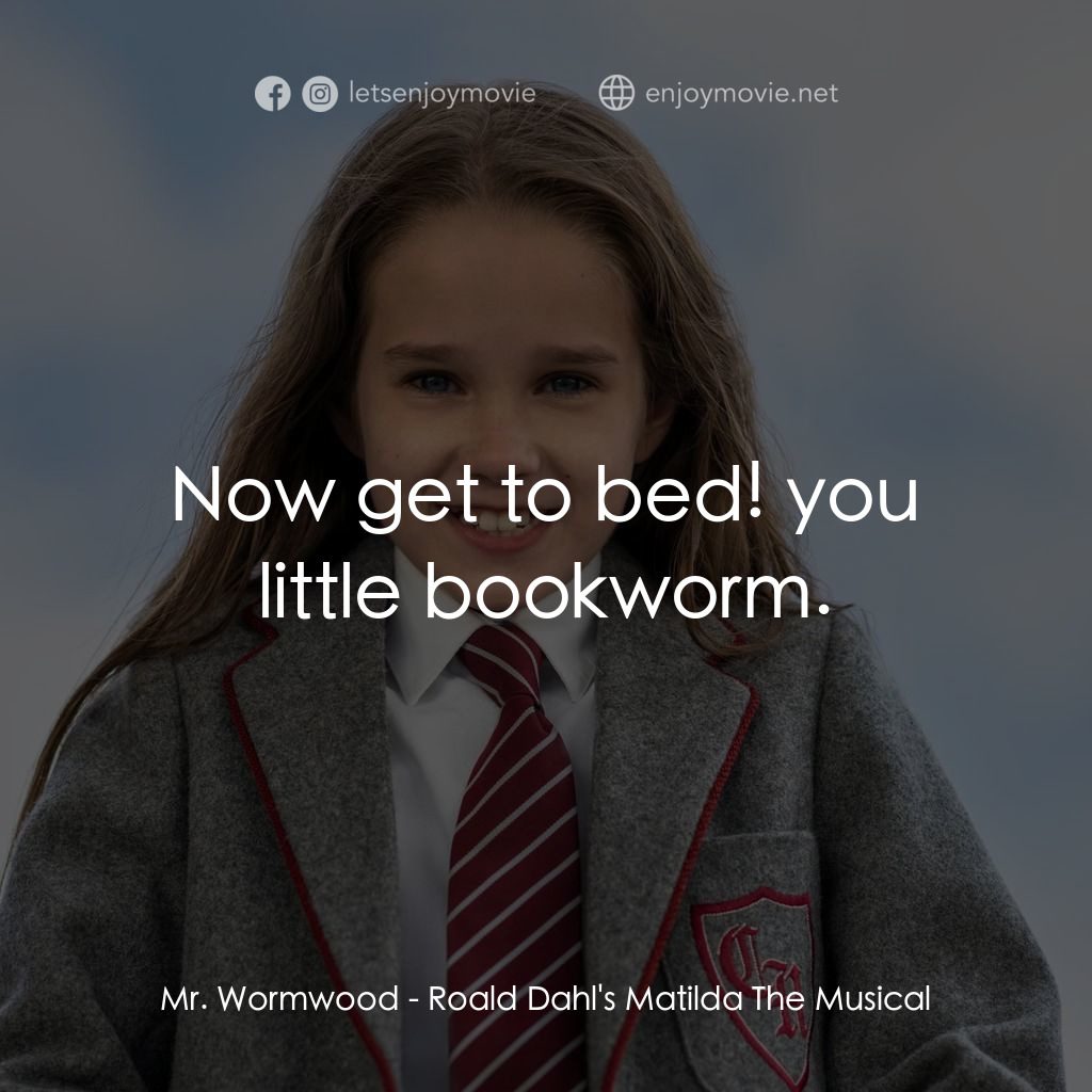 《小魔女：音樂劇》經典台詞：Mr. Wormwood: Now get to bed! you little bookworm.