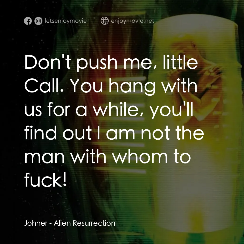 異形4：浴火重生電影對白：Johner:  Don't push me, little Call. You hang with us for a while, you'll find ou