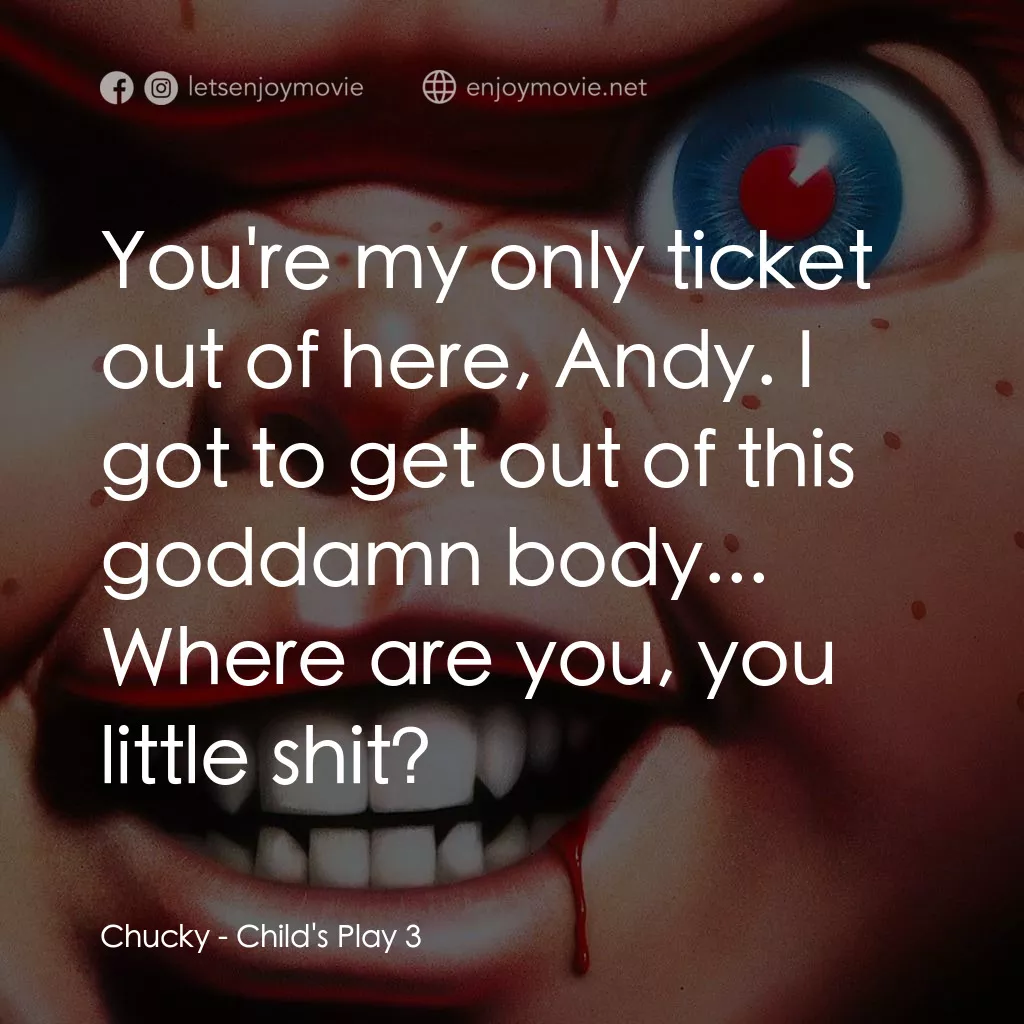 娃鬼回魂3電影對白：Chucky: You're my only ticket out of here, Andy. I got to get out of this goddamn