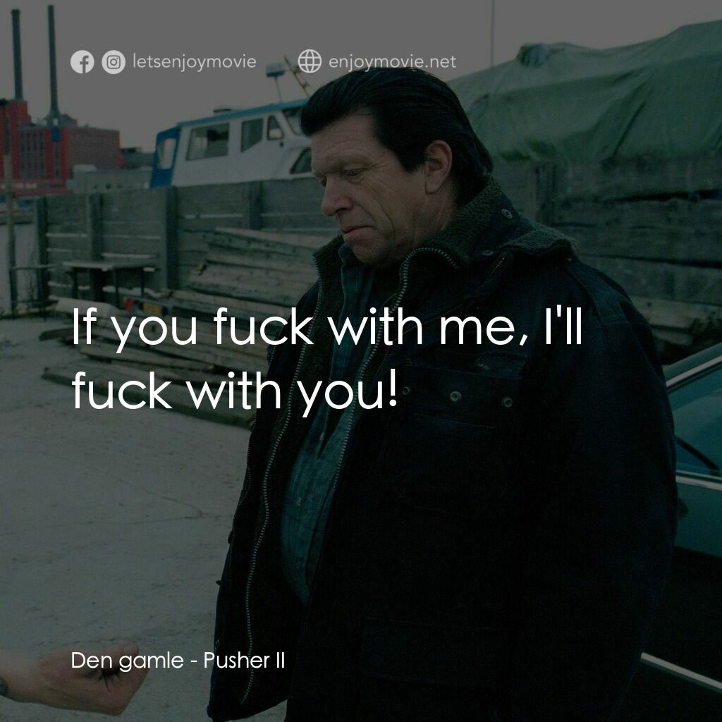 末路狂奔 2電影對白：Den gamle:  If you fuck with me, I'll fuck with you!