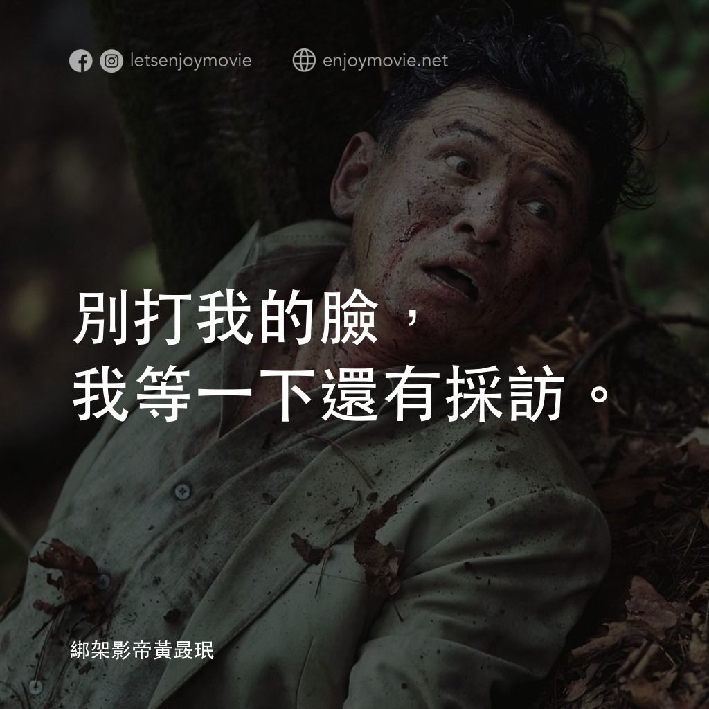綁架影帝黃晸珉電影對白：別打我的臉，我等一下還有採訪。


