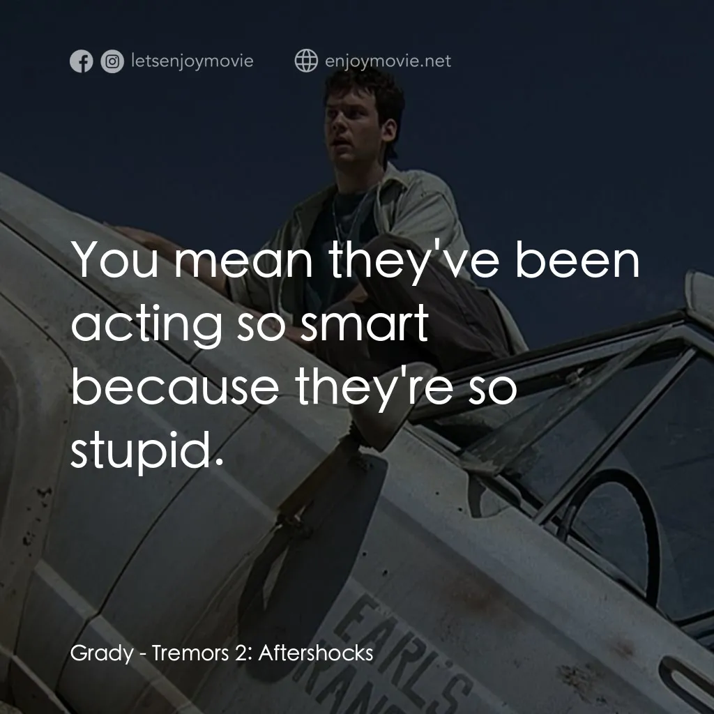 從地心竄出 2電影對白：Grady: You mean they've been acting so smart because they're so stupid.