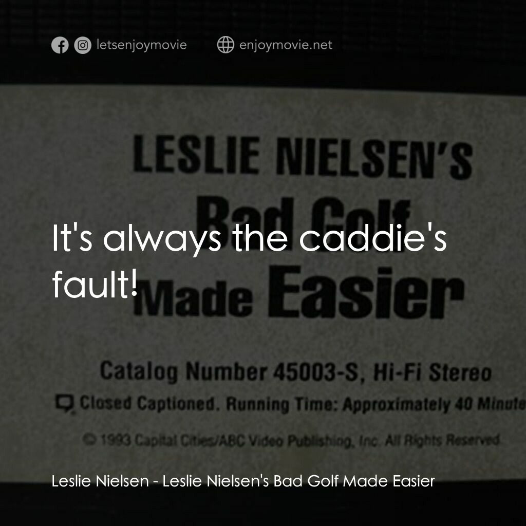 Leslie Nielsen's Bad Golf Made Easier電影對白：Leslie Nielsen:  It's always the caddie's fault!