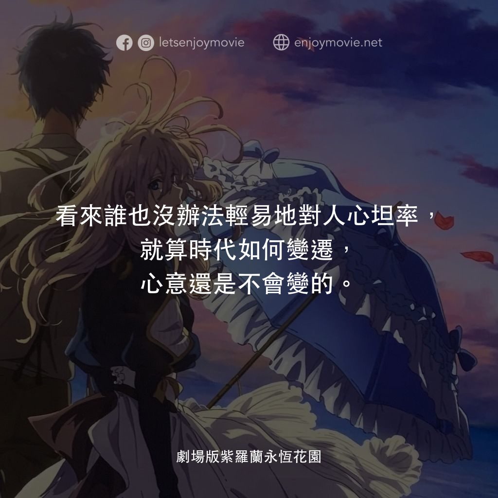紫羅蘭永恆花園劇場版電影對白：看來誰也沒辦法輕易地對人心坦率，就算時代如何變遷，心意還是不會變的。

