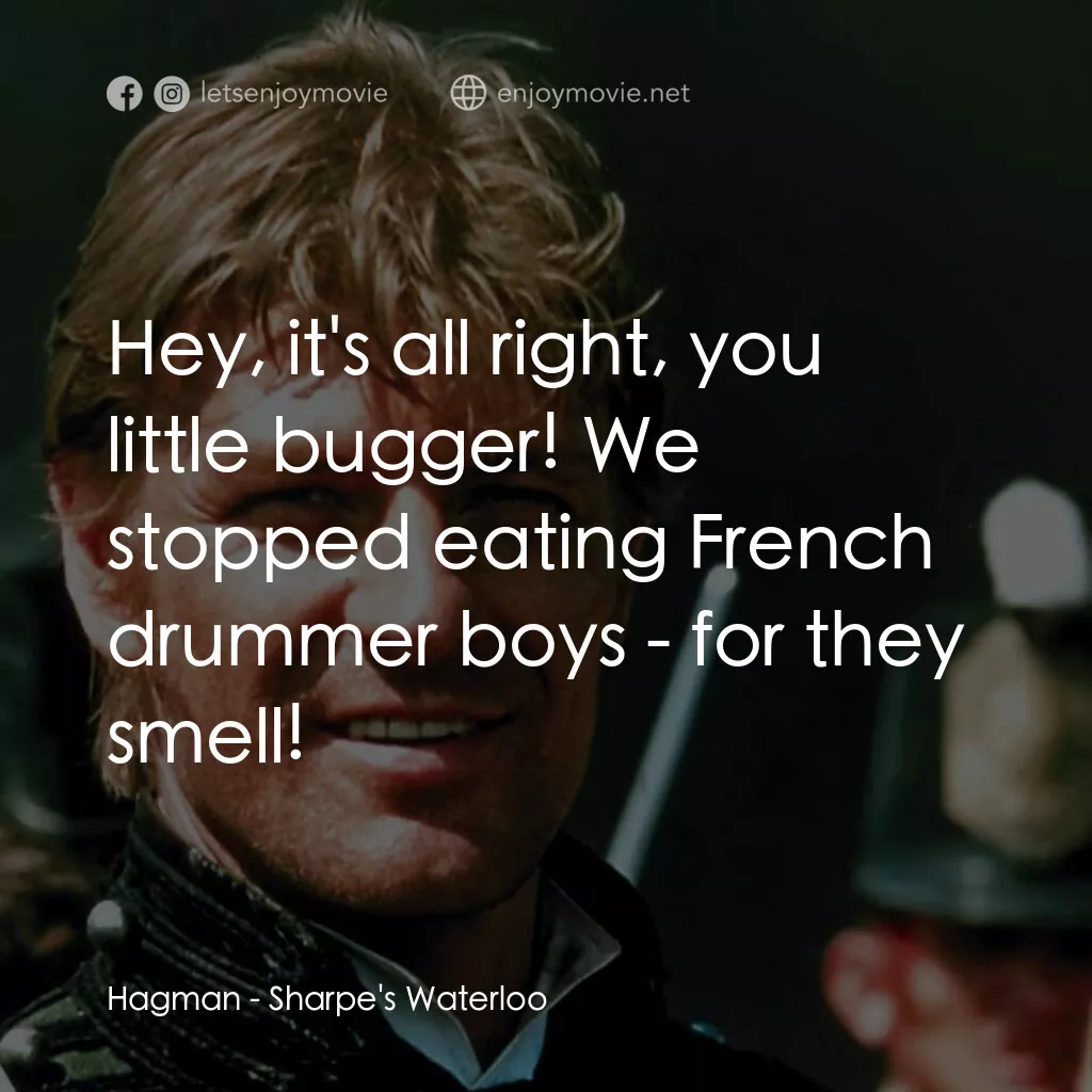 Sharpe's Waterloo電影對白：Hagman:  Hey, it's all right, you little bugger! We stopped eating French drummer