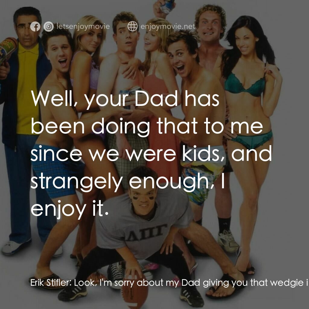 美國派 5：裸體馬拉松電影對白：Erik Stifler:  Look, I'm sorry about my Dad giving you that wedgie in front of ev