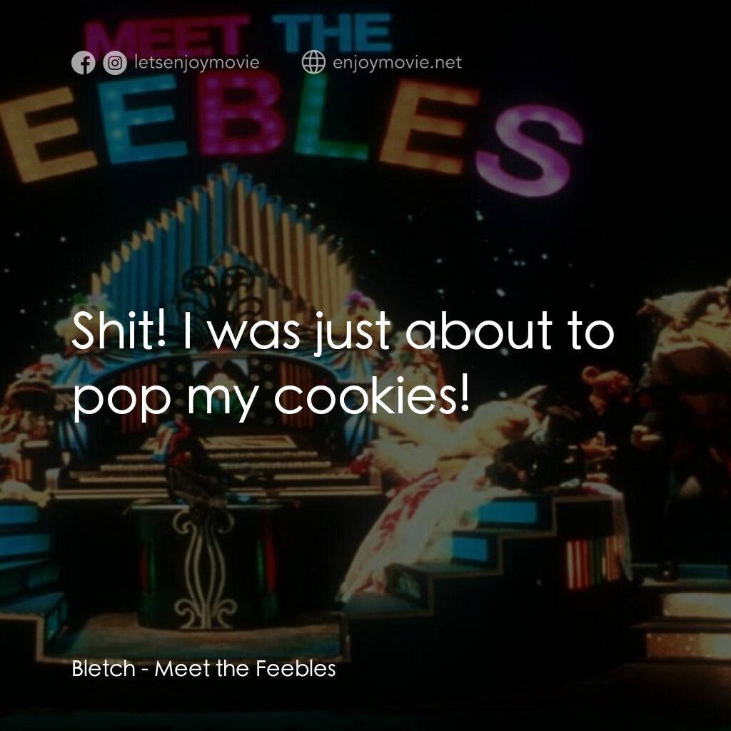 Meet the Feebles電影對白：Bletch:  Shit! I was just about to pop my cookies!