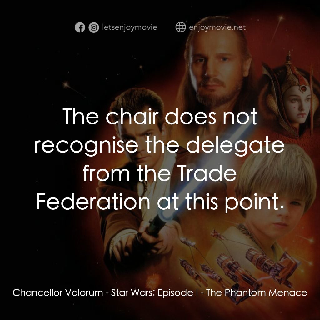 星球大戰前傳：魅影危機電影對白：Chancellor Valorum: The chair does not recognise the delegate from the Trade Fede