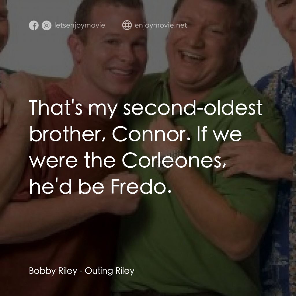 Outing Riley經典對白：Bobby Riley: That's my second-oldest brother, Connor. If we were the Corleones, he'd be Fredo