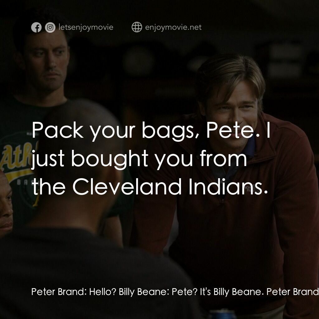 魔球電影對白：Peter Brand:  Hello? Billy Beane:  Pete? It's Billy Beane. Peter Brand:  Wh-what 