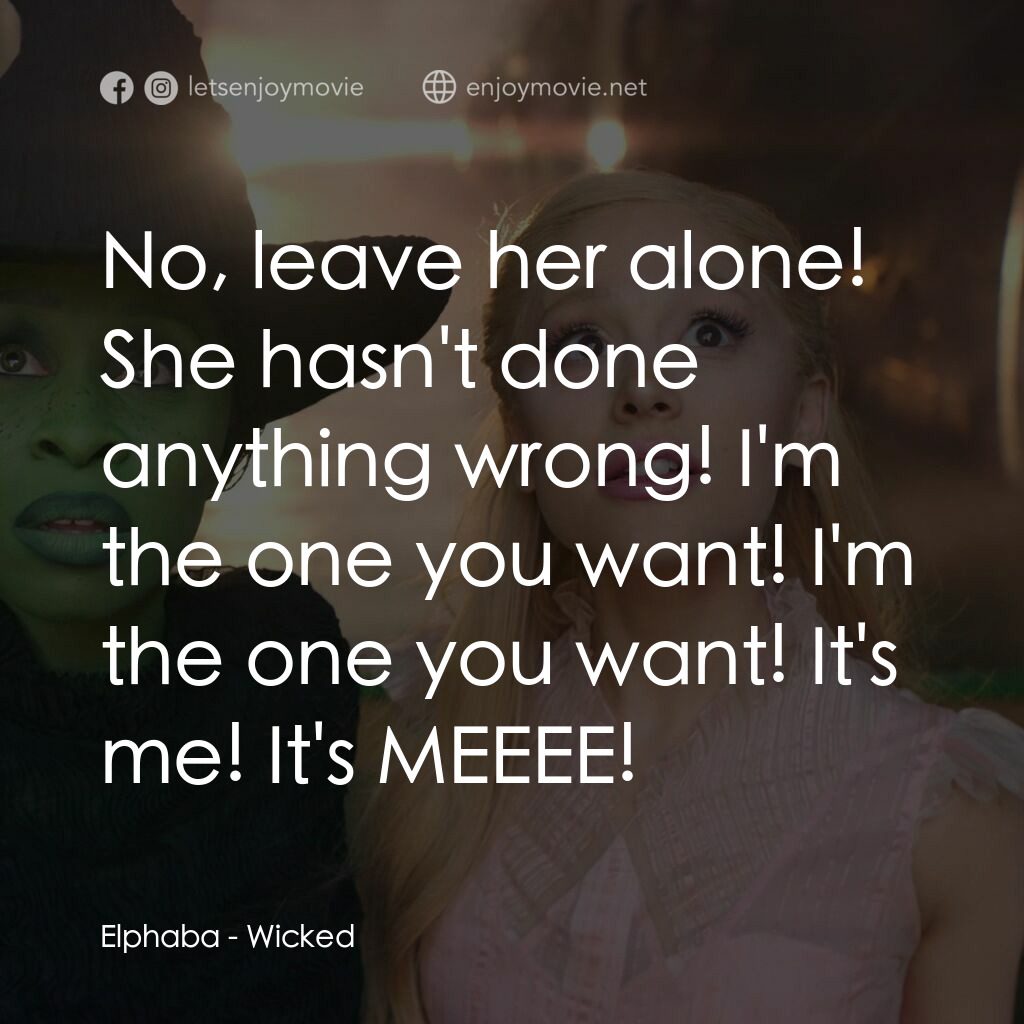 魔法壞女巫電影對白：Elphaba:  No, leave her alone! She hasn't done anything wrong! I'm the one you wa