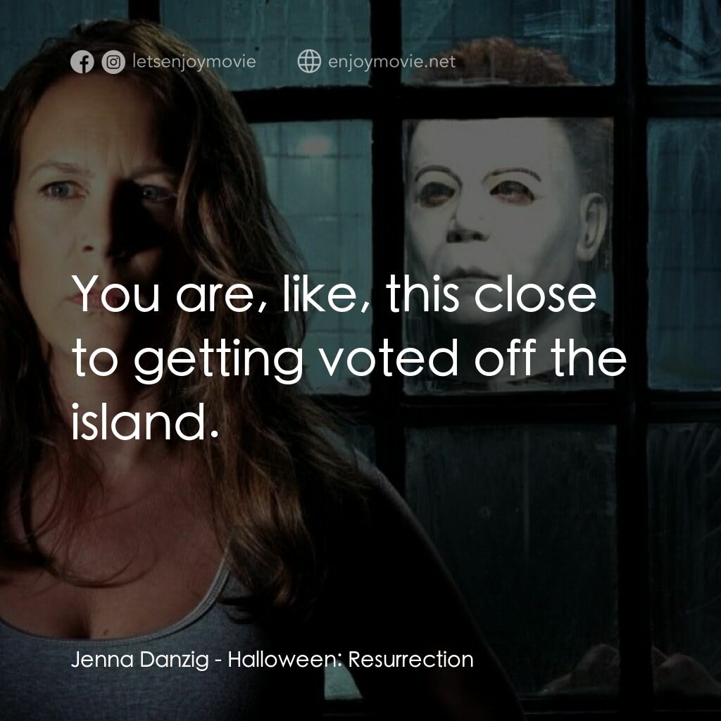 戰慄On-Line電影對白：Jenna Danzig:  You are, like, this close to getting voted off the island.