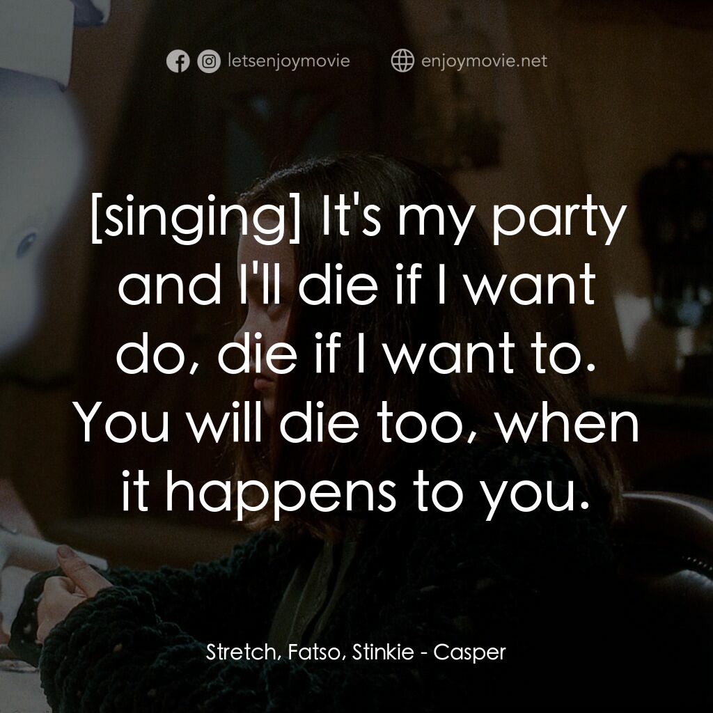 鬼馬小精靈電影對白：Stretch, Fatso, Stinkie:  It's my party and I'll die if I want do, die if I want 