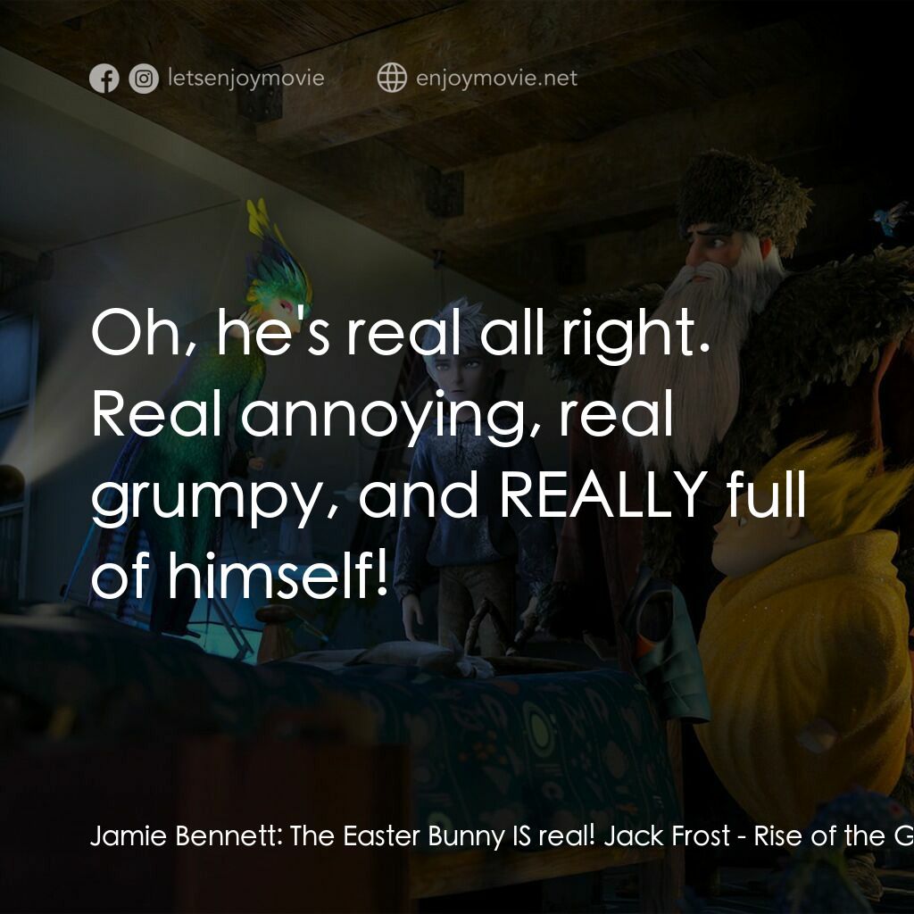 捍衛聯盟電影對白：Jamie Bennett:  The Easter Bunny IS real! Jack Frost:  Oh, he's real all right. R