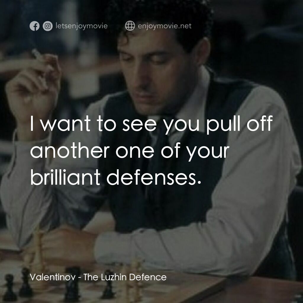 The Luzhin Defence電影對白：Valentinov:  I want to see you pull off another one of your brilliant defenses.