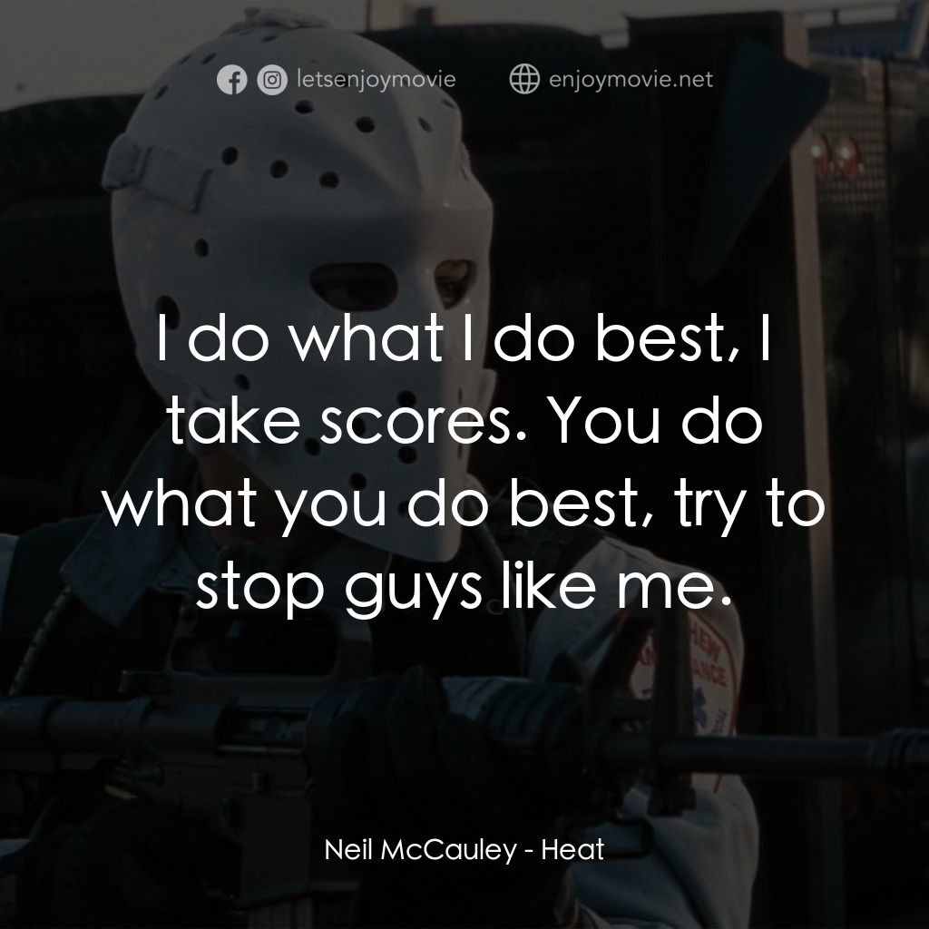 烈火悍將電影對白：Neil McCauley: I do what I do best, I take scores. You do what you do best, try t