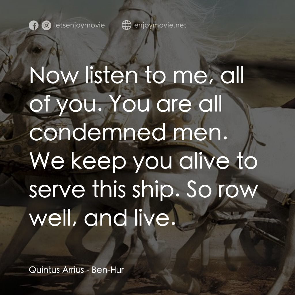 賓漢電影對白：Quintus Arrius: Now listen to me, all of you. You are all condemned men. We keep 