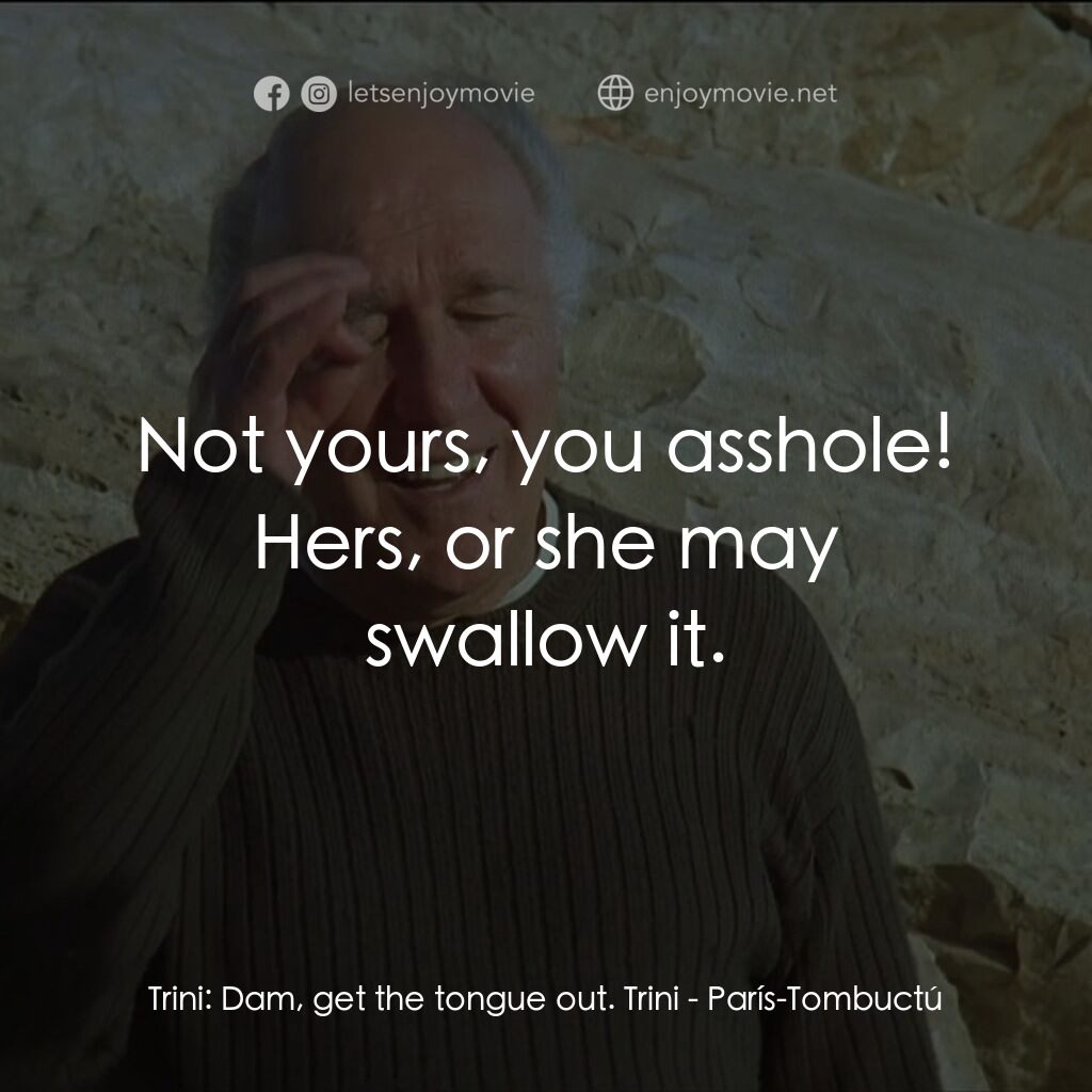 巴黎廷巴克圖電影對白：Trini:  Dam, get the tongue out. Trini:  Not yours, you asshole! Hers, or she may