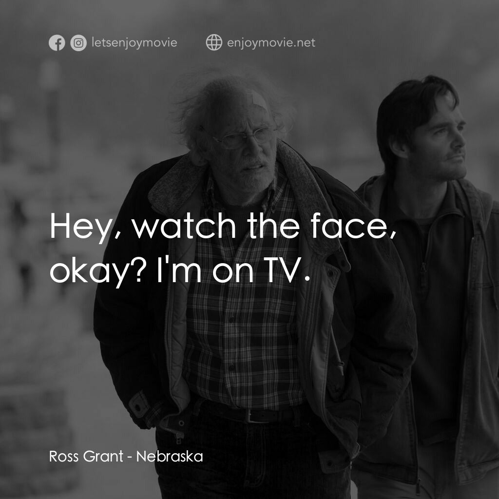 內布拉斯加電影對白：Ross Grant:  Hey, watch the face, okay? I'm on TV.