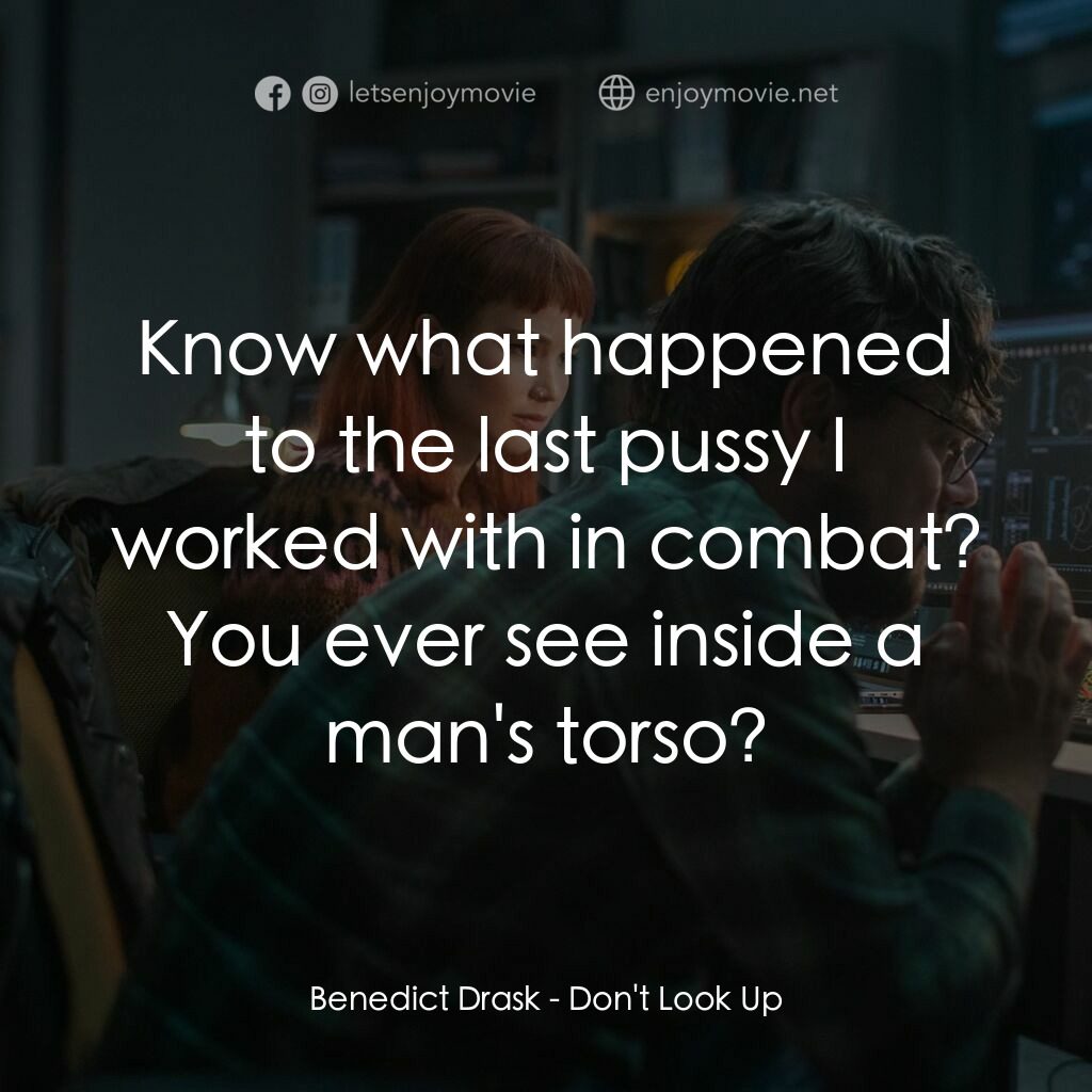 千萬別抬頭電影對白：Benedict Drask:  Know what happened to the last pussy I worked with in combat? Yo