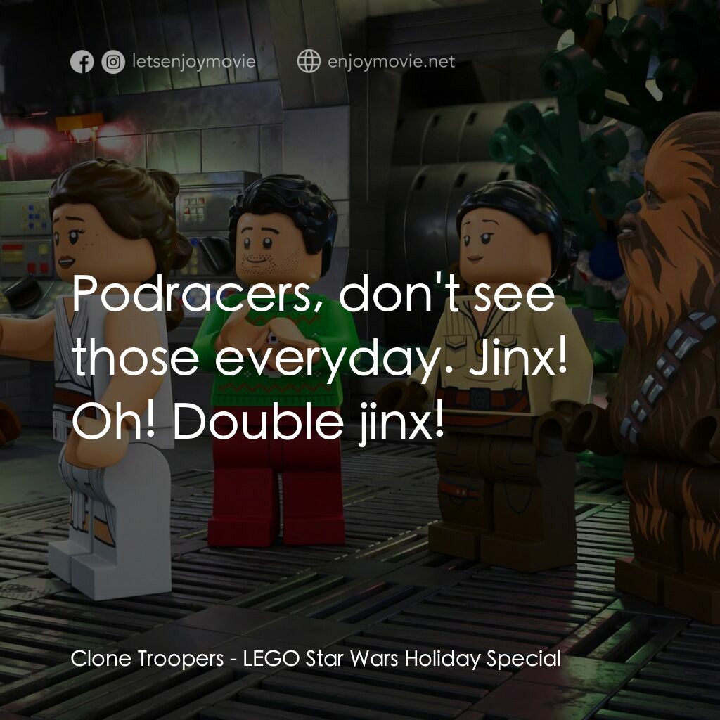 LEGO星球大戰: 假日特別版電影對白：Clone Troopers:  Podracers, don't see those everyday. Jinx! Oh! Double jinx!