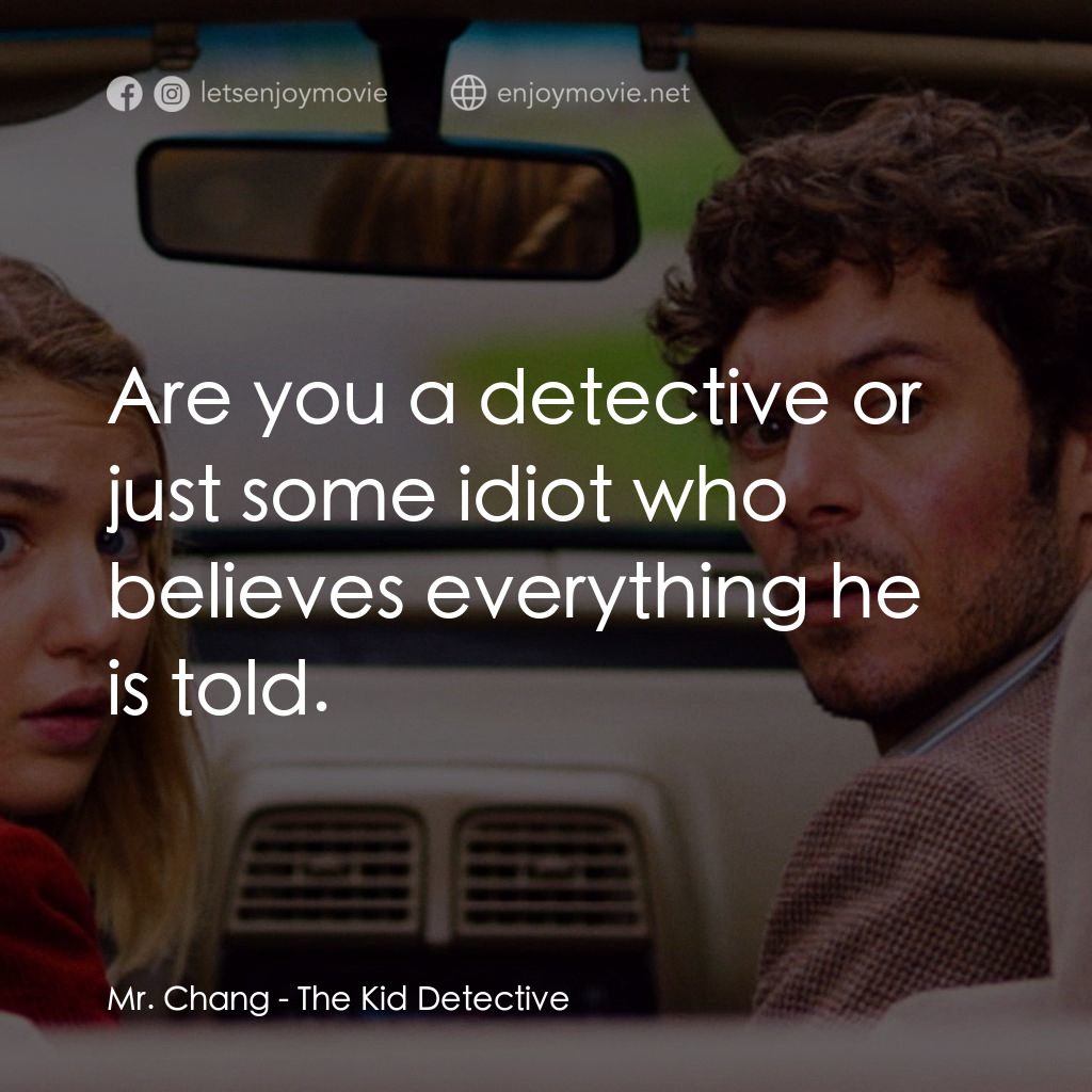 少年偵探電影對白：Mr. Chang: Are you a detective or just some idiot who believes everything he is t