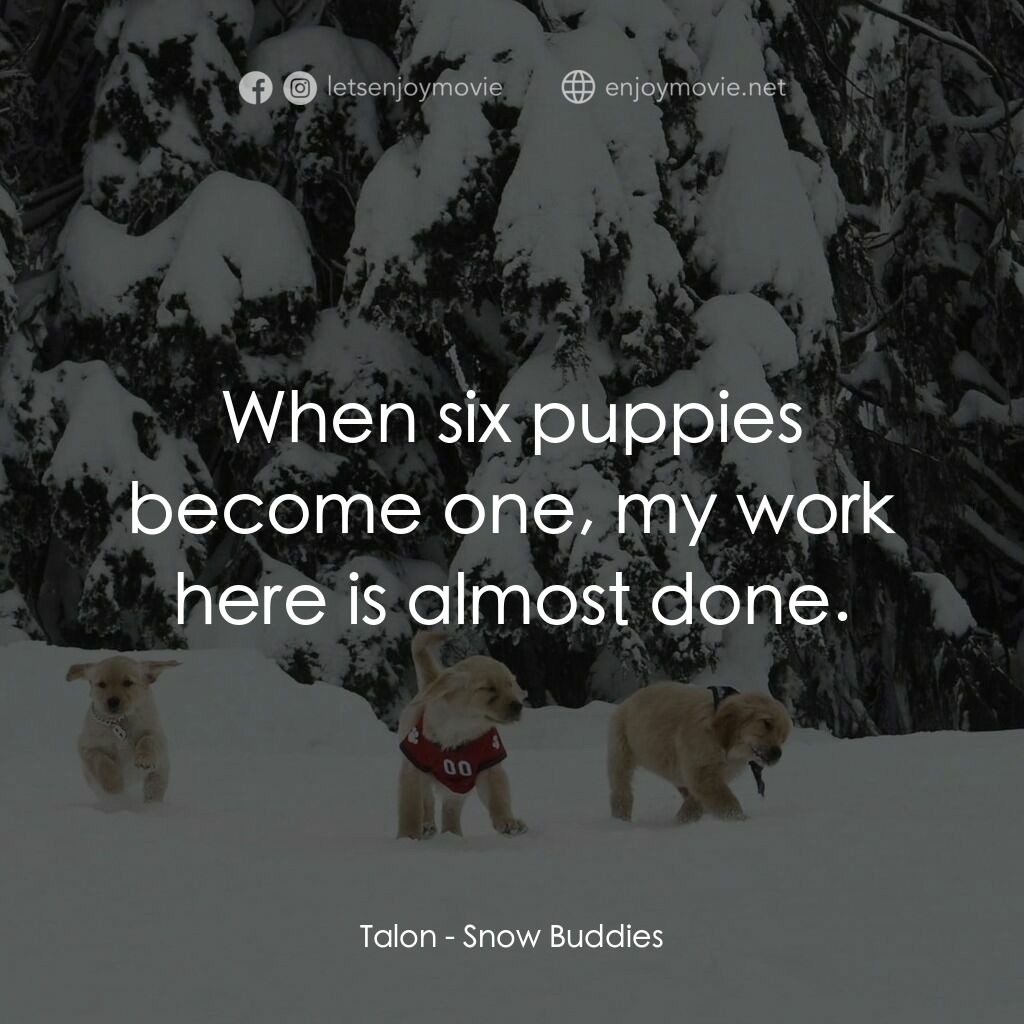 狗狗向前衝電影對白：Talon:  When six puppies become one, my work here is almost done.