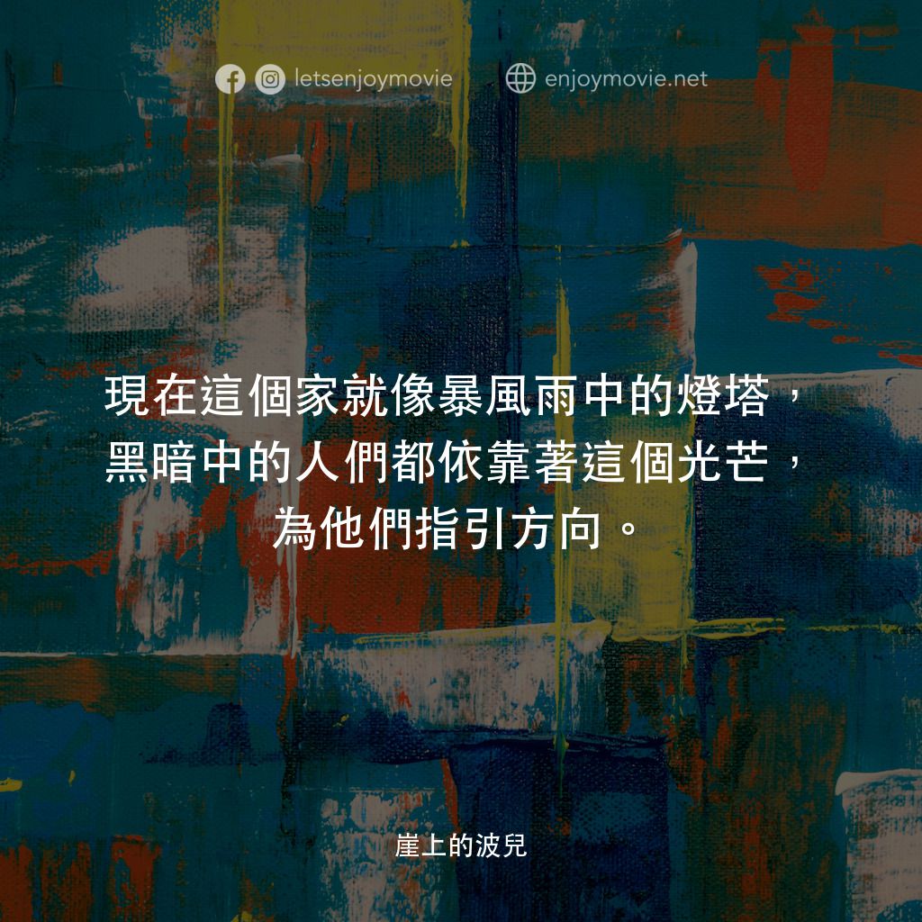 崖上の波兒電影對白：現在這個家就像暴風雨中的燈塔，黑暗中的人們都依靠著這個光芒，為他們指引方向。