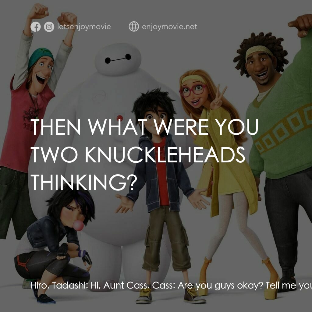 大英雄聯盟電影對白：Hiro, Tadashi:  Hi, Aunt Cass. Cass:  Are you guys okay? Tell me you're okay! Hir