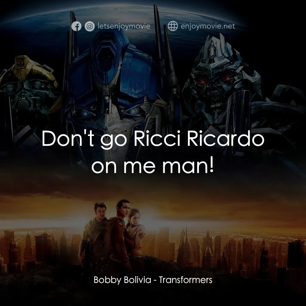 變形金剛電影對白：Bobby Bolivia: Don't go Ricci Ricardo on me man!