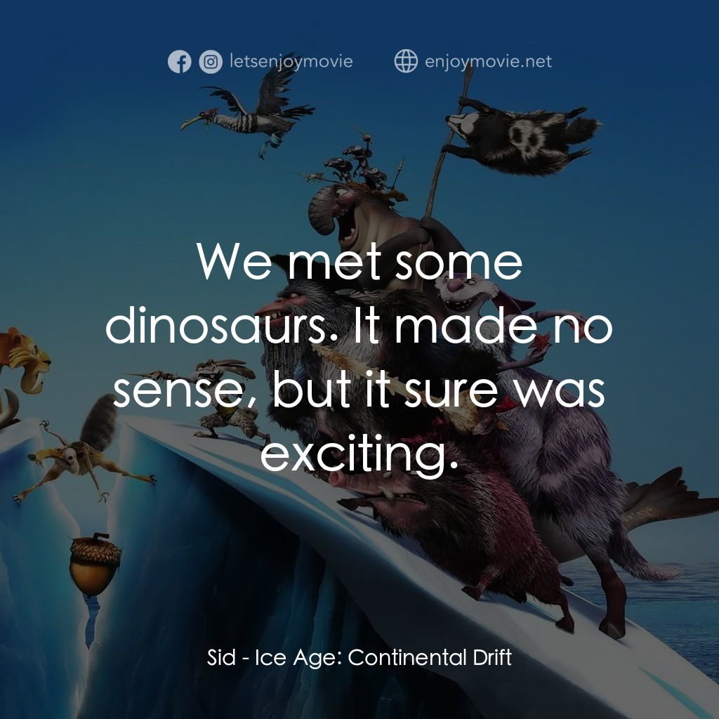 冰河世紀4 玩轉新大陸電影對白：Sid: We met some dinosaurs. It made no sense, but it sure was exciting.
