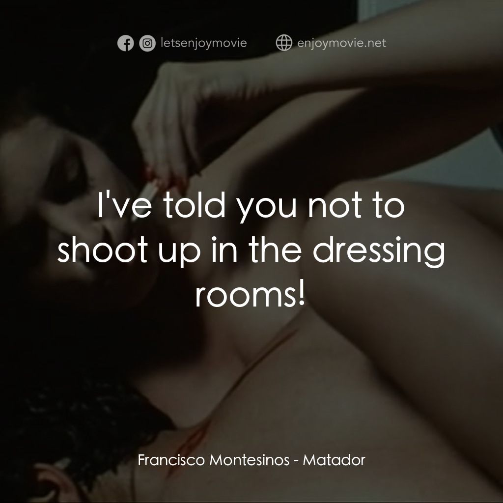 鬥牛士電影對白：Francisco Montesinos: I've told you not to shoot up in the dressing rooms!