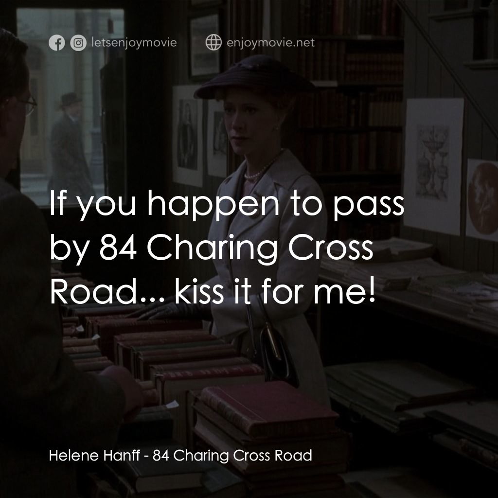 書箋情緣電影對白：Helene Hanff: If you happen to pass by 84 Charing Cross Road... kiss it for me!