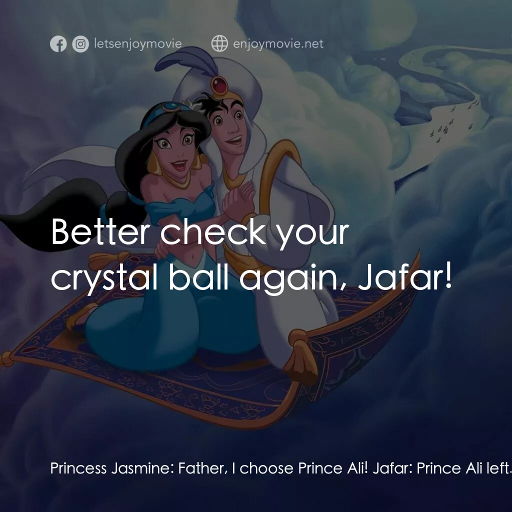 阿拉丁電影對白：Princess Jasmine:  Father, I choose Prince Ali! Jafar:  Prince Ali left. Aladdin: