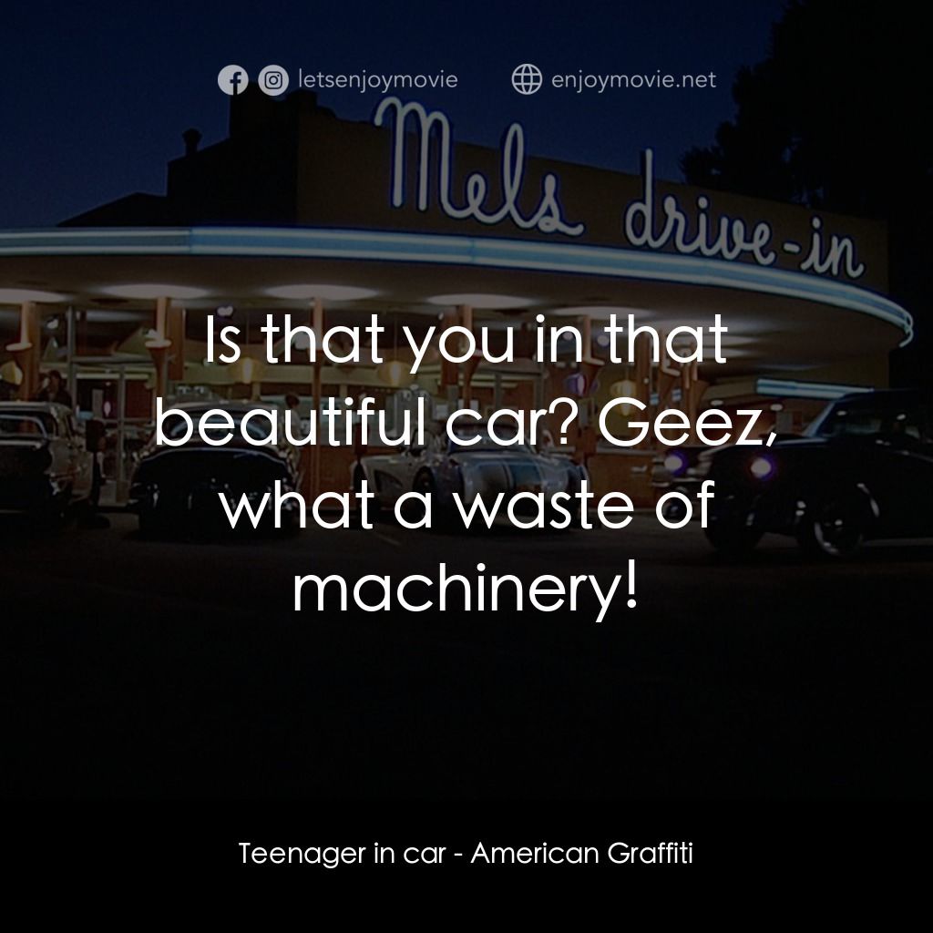 美國風情畫電影對白：Teenager in car: Is that you in that beautiful car? Geez, what a waste of machine