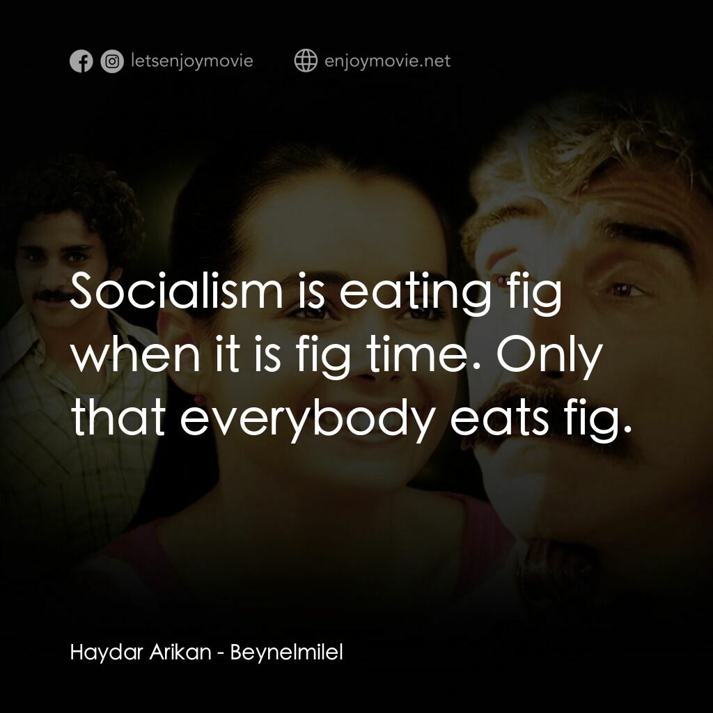 樂音無國界電影對白：Haydar Arikan:  Socialism is eating fig when it is fig time. Only that everybody 