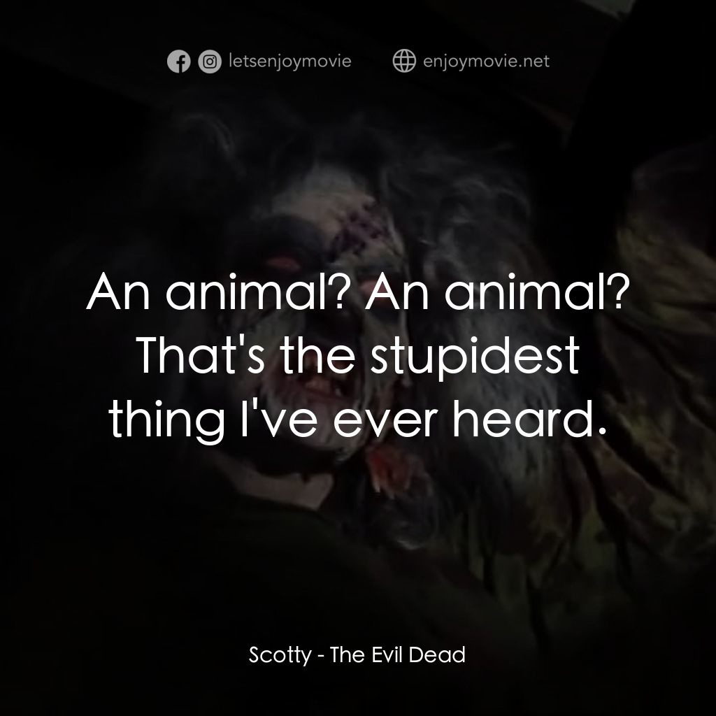 鬼玩人電影對白：Scotty: An animal? An animal? That's the stupidest thing I've ever heard.