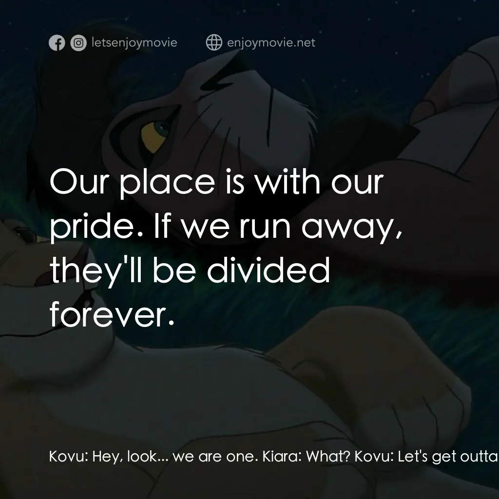 獅子王2：辛巴王國電影對白：Kovu:  Hey, look... we are one. Kiara:  What? Kovu:  Let's get outta here. We'll 