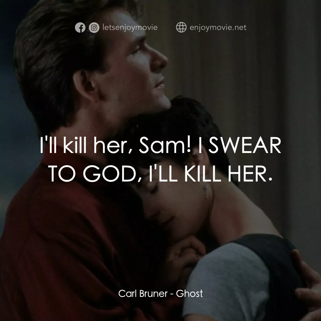 第六感生死戀電影對白：Carl Bruner:  I'll kill her, Sam! I SWEAR TO GOD, I'LL KILL HER.