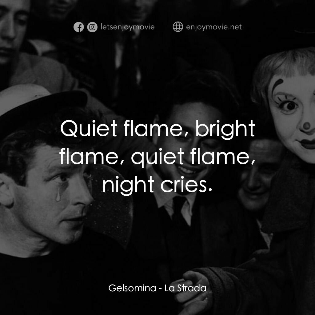 大路電影對白：Gelsomina:  Quiet flame, bright flame, quiet flame, night cries.