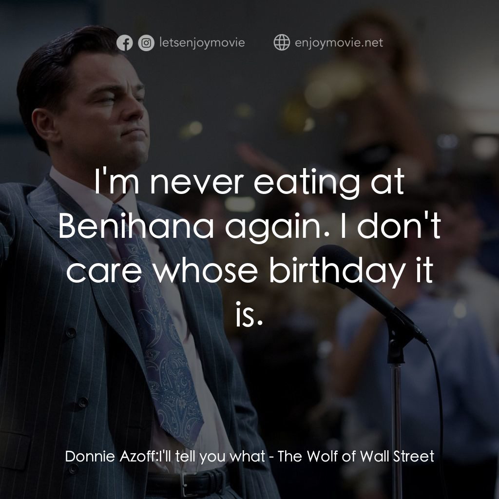 華爾街狼人電影對白：Donnie Azoff: I'll tell you what:  I'm never eating at Benihana again. I don't ca