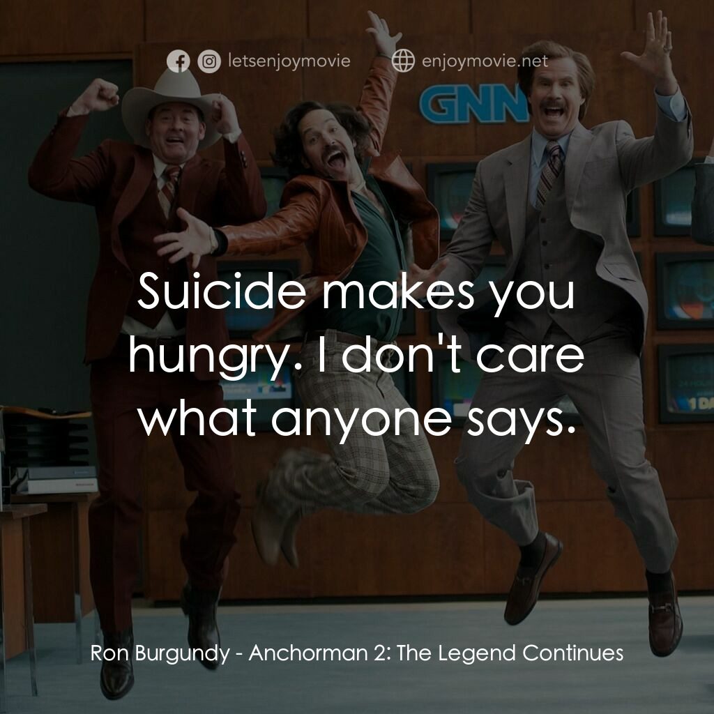 搶閘男主播 2：再起瘋雲電影對白：Ron Burgundy:  Suicide makes you hungry. I don't care what anyone says.