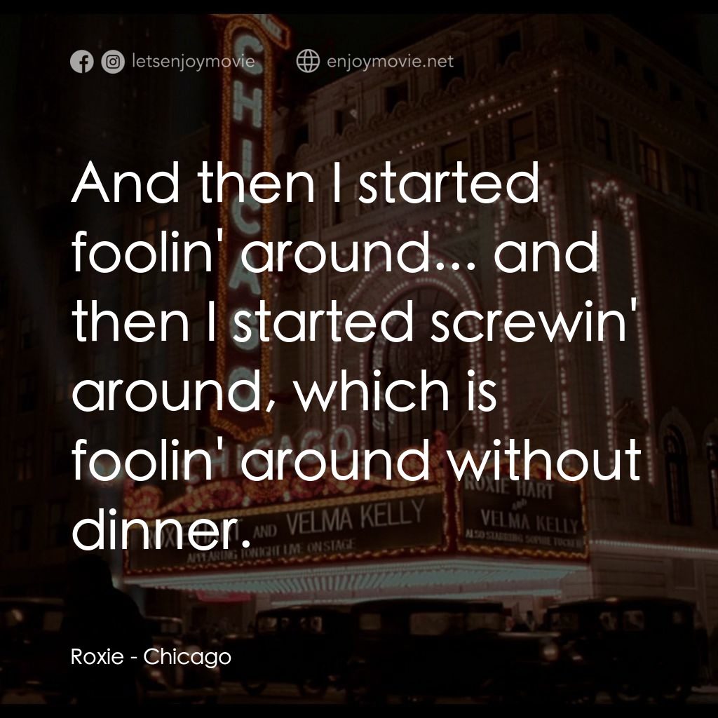 芝加哥電影對白：Roxie: And then I started foolin' around... and then I started screwin' around, w