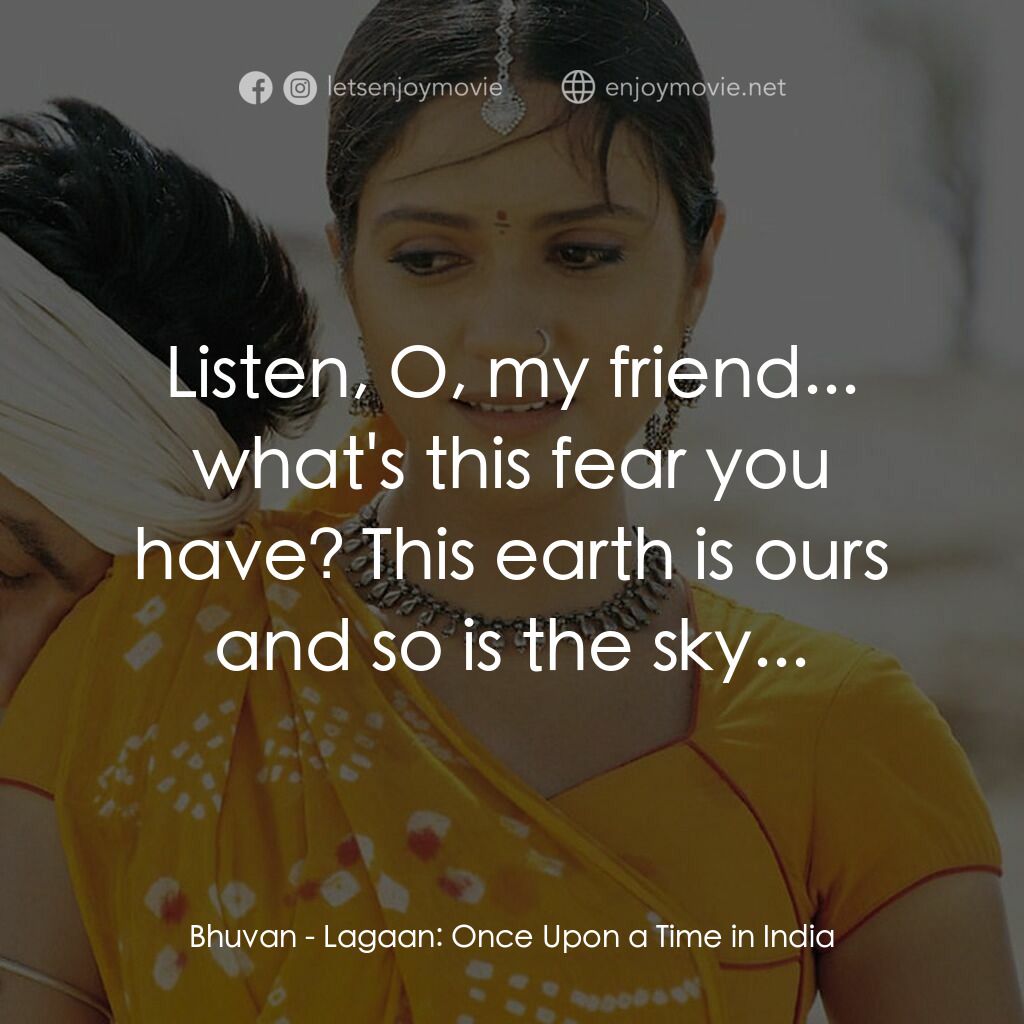 榮耀之役電影對白：Bhuvan:  Listen, O, my friend... what's this fear you have? This earth is ours an