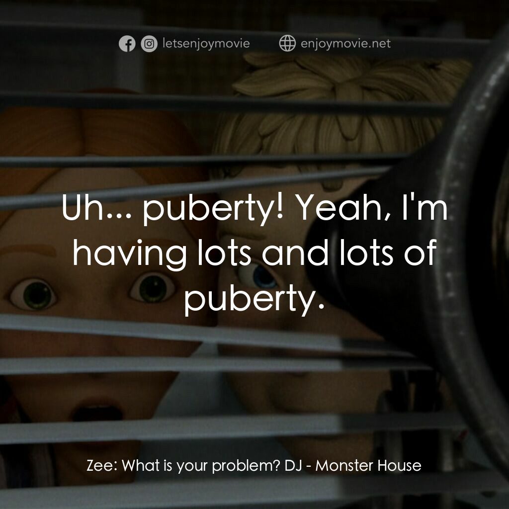 魔怪屋電影對白：Zee:  What is your problem? DJ:  Uh... puberty! Yeah, I'm having lots and lots of