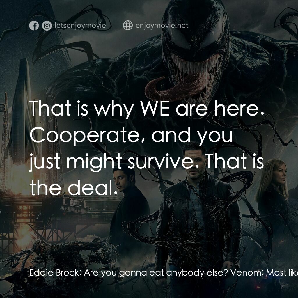 毒魔電影對白：Eddie Brock:  Are you gonna eat anybody else? Venom:  Most likely. Eddie Brock:  